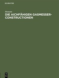 Cover: Die aichf&auml;higen Gasmesser-Constructionen - De Gruyter Oldenbourg