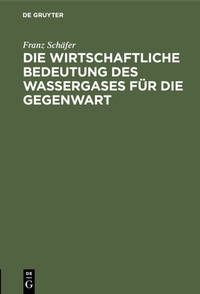 Abbildung von: Die wirtschaftliche Bedeutung des Wassergases für die Gegenwart - De Gruyter Oldenbourg