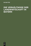 Abbildung von: Die Verhältnisse der Landwirtschaft in Bayern - De Gruyter Oldenbourg