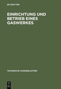 Cover: Einrichtung und Betrieb eines Gaswerkes - De Gruyter Oldenbourg