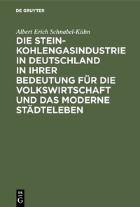 Abbildung von: Die Steinkohlengasindustrie in Deutschland in ihrer Bedeutung für die Volkswirtschaft und das moderne Städteleben - De Gruyter Oldenbourg