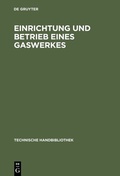 Cover: Einrichtung und Betrieb eines Gaswerkes - De Gruyter Oldenbourg