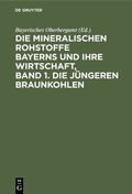 Abbildung von: Die mineralischen Rohstoffe Bayerns und ihre Wirtschaft, Band 1. Die jüngeren Braunkohlen - De Gruyter Oldenbourg