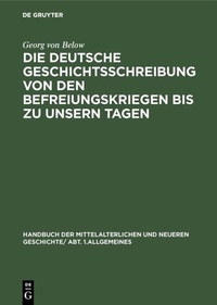 Abbildung von: Die deutsche Geschichtsschreibung von den Befreiungskriegen bis zu unsern Tagen - De Gruyter Oldenbourg