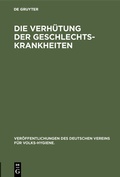 Cover: Die Verh&uuml;tung der Geschlechts-Krankheiten - De Gruyter Oldenbourg