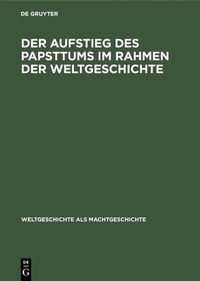 Abbildung von: Der Aufstieg des Papsttums im Rahmen der Weltgeschichte - De Gruyter Oldenbourg
