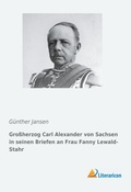 Cover: Gro&szlig;herzog Carl Alexander von Sachsen in seinen Briefen an Frau Fanny Lewald-Stahr - Literaricon Verlag