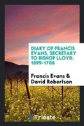 Cover: Diary of Francis Evans, Secretary to Bishop Lloyd, 1699-1706 - Trieste Publishing