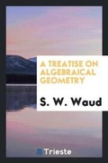 Cover: A Treatise on Algebraical Geometry - Trieste Publishing