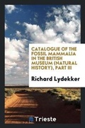 Cover: Catalogue of the Fossil Mammalia in the British Museum (Natural History), Part III - Trieste Publishing