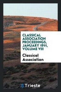 Enlarge image Cover: Classical Association Proceedings, January 1911, Volume VIII - Trieste Publishing