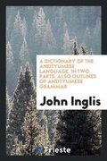 Cover: A Dictionary of the Aneityumese Language. in Two Parts. I. Aneityumese and English. II. English and Aneityumese. Also Outlines of Aneityumese Grammar. and an Introduction, Containing Notices of the Missions to the Native Races, and Illustrations of the Princ - Trieste Publishing
