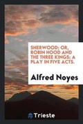 Cover: Sherwood; Or, Robin Hood and the Three Kings; A Play in Five Acts. - Trieste Publishing