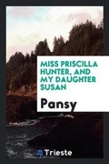 Cover: Miss Priscilla Hunter, and My Daughter Susan - Trieste Publishing