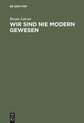 Cover: Wir sind nie modern gewesen - De Gruyter Akademie Forschung