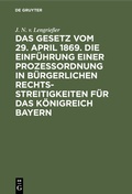Abbildung von: Das Gesetz vom 29. April 1869. Die Einführung einer Prozessordnung in bürgerlichen Rechtsstreitigkeiten für das Königreich Bayern - De Gruyter Oldenbourg