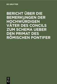 Abbildung von: Bericht über die Bemerkungen der hochwürdigen Väter des Concils zum Schema ueber den Primat des Römischen Pontifer - De Gruyter Oldenbourg