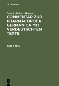 Abbildung von: Commentar zur Pharmacopoea Germanica mit verdeutschtem Texte. Band 2, Teil 2 - De Gruyter Oldenbourg