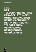 Cover: Der Telegraphenbetrieb in Kabelleitungen unter besonderer Ber&uuml;cksichtigung der in der Reichs-Telegraphenverwaltung bestehenden Verh&auml;ltnisse - De Gruyter Oldenbourg