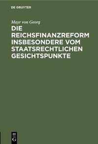 Abbildung von: Die Reichsfinanzreform insbesondere vom staatsrechtlichen Gesichtspunkte - De Gruyter Oldenbourg