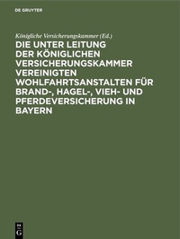 Abbildung von: Die unter Leitung der Königlichen Versicherungskammer vereinigten Wohlfahrtsanstalten für Brand-, Hagel-, Vieh- und Pferdeversicherung in Bayern - De Gruyter Oldenbourg