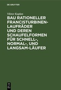 Cover: Bau rationeller Francisturbinen-Laufr&auml;der und deren Schaufelformen f&uuml;r Schnell-, Normal-, und Langsam-L&auml;ufer - De Gruyter Oldenbourg