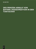 Cover: Des Prinzen Arnulf von Bayern Jagdexpedition in den Tian-Schan - De Gruyter Oldenbourg