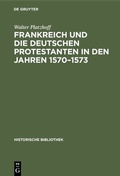 Bild: Frankreich und die deutschen Protestanten in den Jahren 1570-1573 - De Gruyter Oldenbourg