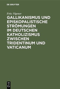Abbildung von: Gallikanismus und episkopalistische Strömungen im deutschen Katholizismus zwischen Tridentinum und Vaticanum - De Gruyter Oldenbourg