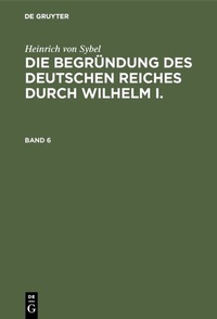Abbildung von: Die Begründung des Deutschen Reiches durch Wilhelm I.. Band 6 - De Gruyter Oldenbourg