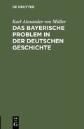 Abbildung von: Das bayerische Problem in der deutschen Geschichte - De Gruyter Oldenbourg