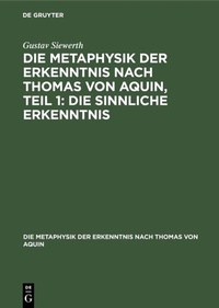 Abbildung von: Die Metaphysik der Erkenntnis nach Thomas von Aquin, Teil 1: Die sinnliche Erkenntnis - De Gruyter Oldenbourg