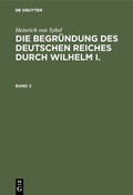 Bild: Heinrich von Sybel: Die Begründung des Deutschen Reiches durch Wilhelm I. / Heinrich von Sybel: Die Begründung des Deutschen Reiches durch Wilhelm I.. Band 2 - De Gruyter Oldenbourg