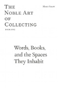 Cover: Words, Books, and the Spaces They Inhabit - The Noble Art of Collecting, Book One - Sternberg Press