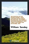 Cover: The Criticism of the Fourth Gospel. Eight Lectures on the Morse Foundation, Delivered in the Union Seminary, New York in October and November, 1904 - Trieste Publishing