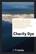Cover: Letters and Letter Writing as Means to the Study and Practice of English Composition - Trieste Publishing