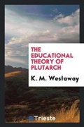 Cover: The Educational Theory of Plutarch, by K.M. Westaway .. - Trieste Publishing