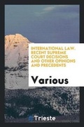 Cover: International Law. Recent Supreme Court Decisions and Other Opinions and Precedents - Trieste Publishing