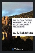 Cover: The Glory of the Ministry; Paul's Exultation in Preaching - Trieste Publishing