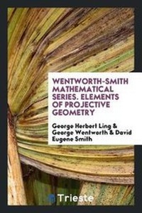 Enlarge image Cover: Wentworth-Smith Mathematical Series. Elements of Projective Geometry - Trieste Publishing