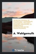 Cover: The British Journal of Psychology. Monograph Supplements. Volume II. Pleasure-Unpleasure, an Experimental Investigation on the Feeling-Elements - Trieste Publishing