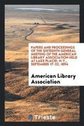 Cover: Papers and Proceedings of the Sixteenth General Meeting of the American Library Association Held at Lake Placid, N.Y., September 17-22, 1894 - Trieste Publishing