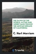 Cover: The Dawn of the World; Myths and Weird Tales Told by the Mewan Indians of California - Trieste Publishing