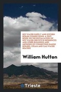 Cover: Hot Water Supply and Kitchen Boiler Connections; A Text Book on the Installation of Hot Water Service in Residences and Other Buildings and Methods of Connecting Range Boilers, Steam and Gas Water Heaters - Trieste Publishing