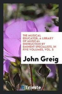 Enlarge image Cover: The Musical Educator; A Library of Musical Instruction by Eminent Specialists, in Five Volumes, Vol. 5 - Trieste Publishing