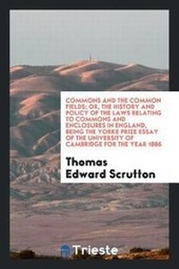 Enlarge image Cover: Commons and the Common Fields; Or, the History and Policy of the Laws Relating to Commons and Enclosures in England, Being the Yorke Prize Essay of the University of Cambridge for the Year 1886 - Trieste Publishing