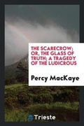 Cover: The Scarecrow; Or, the Glass of Truth; A Tragedy of the Ludicrous - Trieste Publishing