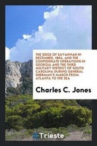 Abbildung von: The Siege of Savannah in December, 1864, and the Confederate Operations in Georgia and the Third Military District of South Carolina During General Sherman's March from Atlanta to the Sea [microform - Trieste Publishing