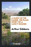 Cover: A Guest of the Kaiser, the Plain Story of a Lucky Soldier - Trieste Publishing