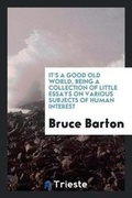 Cover: It's a Good Old World, Being a Collection of Little Essays on Various Subjects of Human Interest - Trieste Publishing